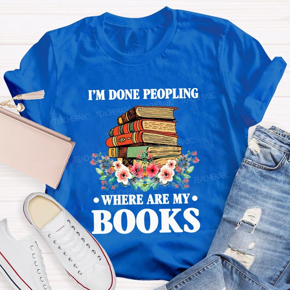 I'M Done Peopling Where Are My Books Teacher T-shirt