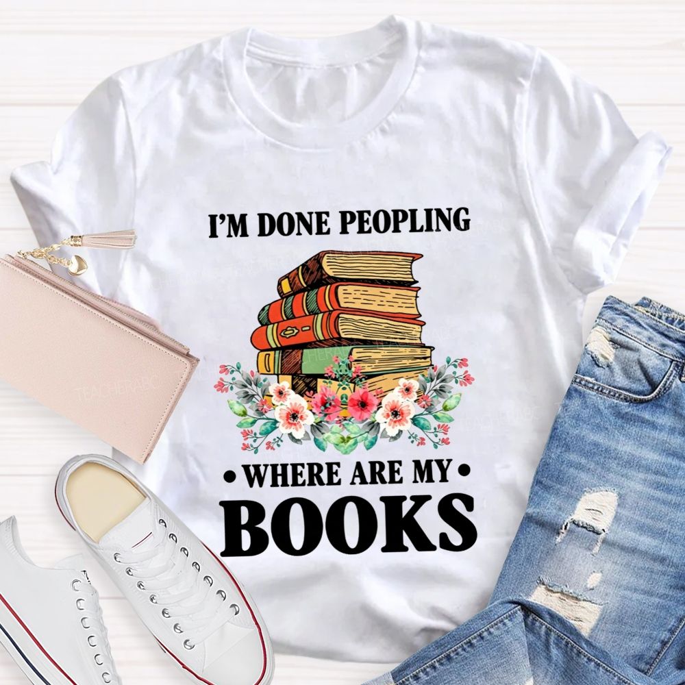I'M Done Peopling Where Are My Books Teacher T-shirt