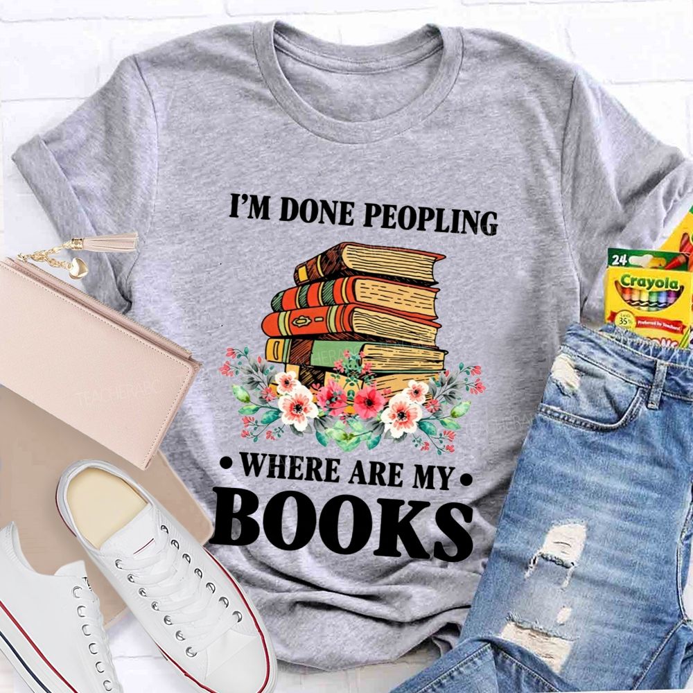 I'M Done Peopling Where Are My Books Teacher T-shirt