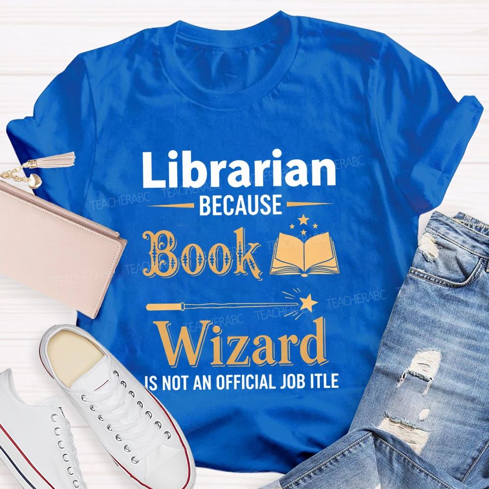 Librarian Because Book Wizard Is Not An Official Job Title T-shirt