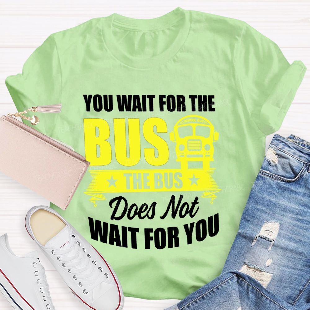 You Wait For The Bus The Bus Does Not Wait For You Teacher T-shirt