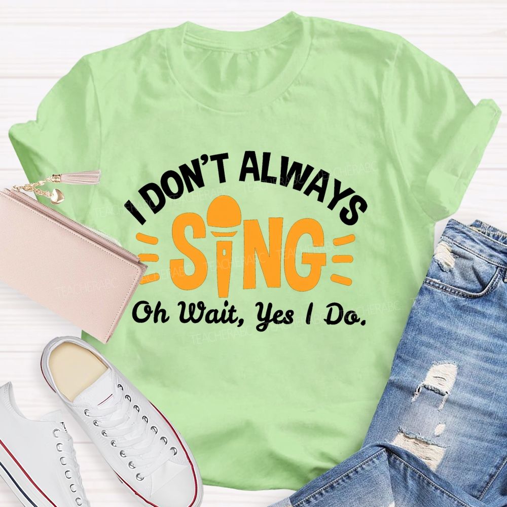 I Don'T Always Sing Oh Wait Yes I Do T-shirt