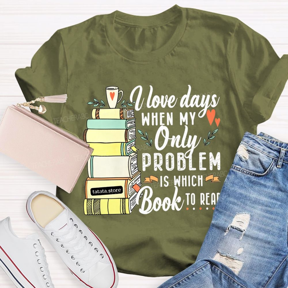 I Love Days When My Only Problem Is Which Book To Read Teacher T-shirt