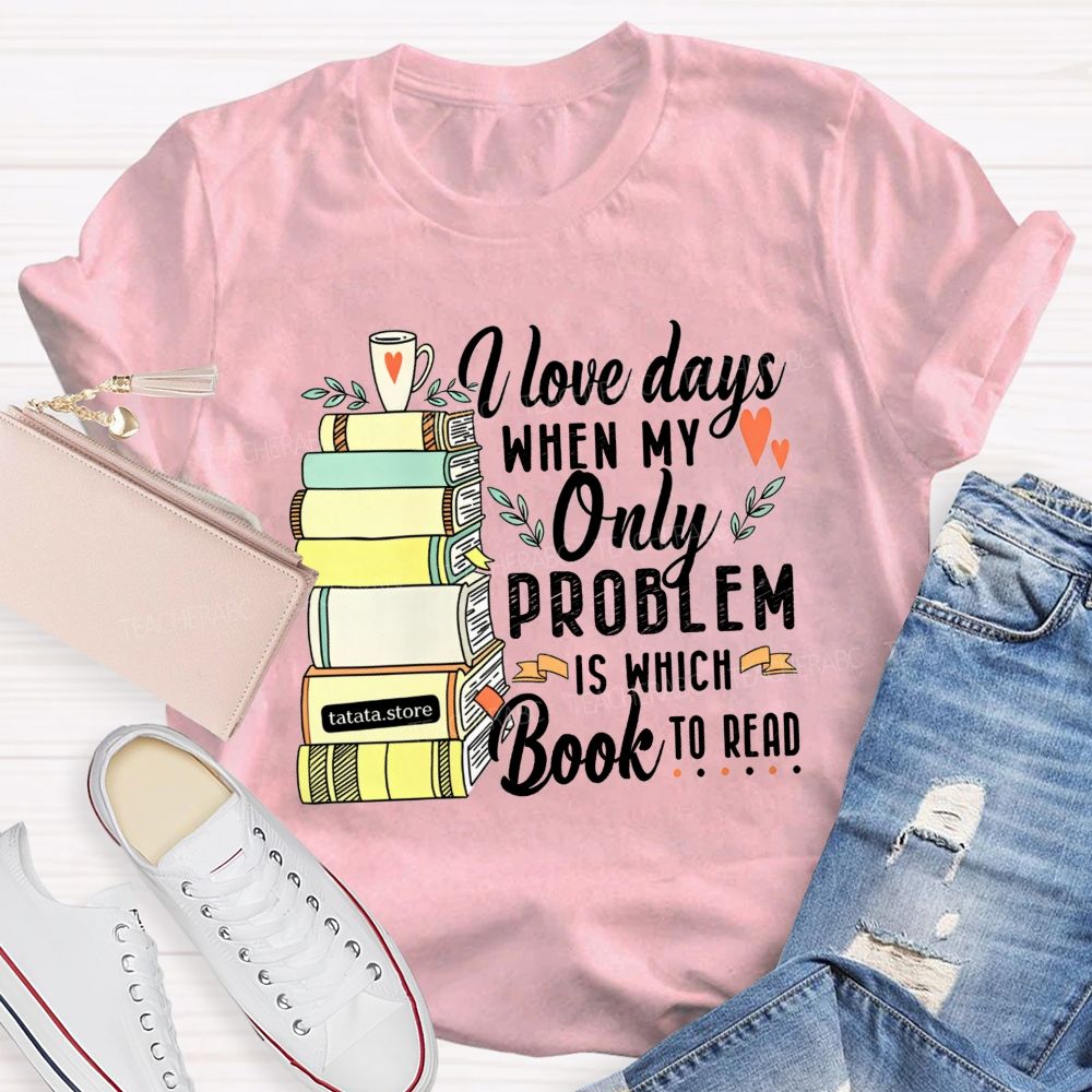 I Love Days When My Only Problem Is Which Book To Read Teacher T-shirt