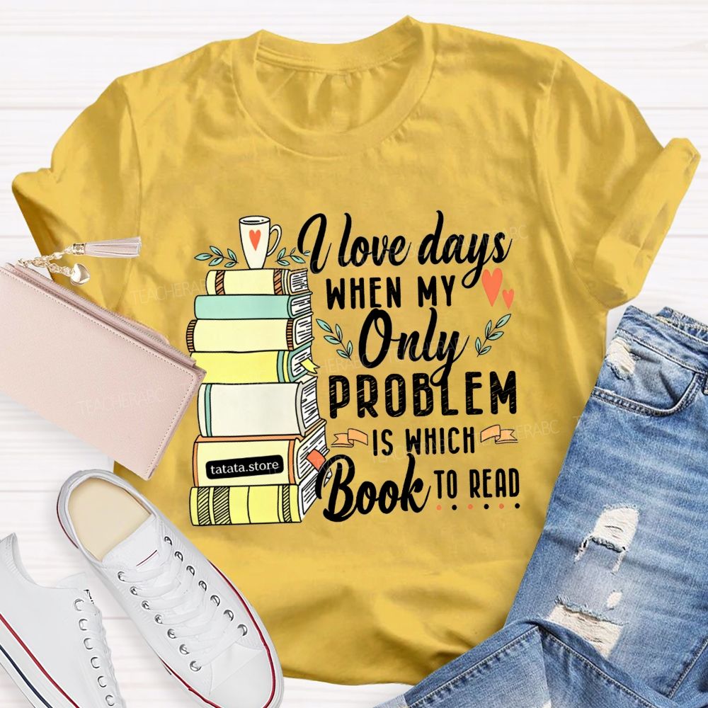 I Love Days When My Only Problem Is Which Book To Read Teacher T-shirt