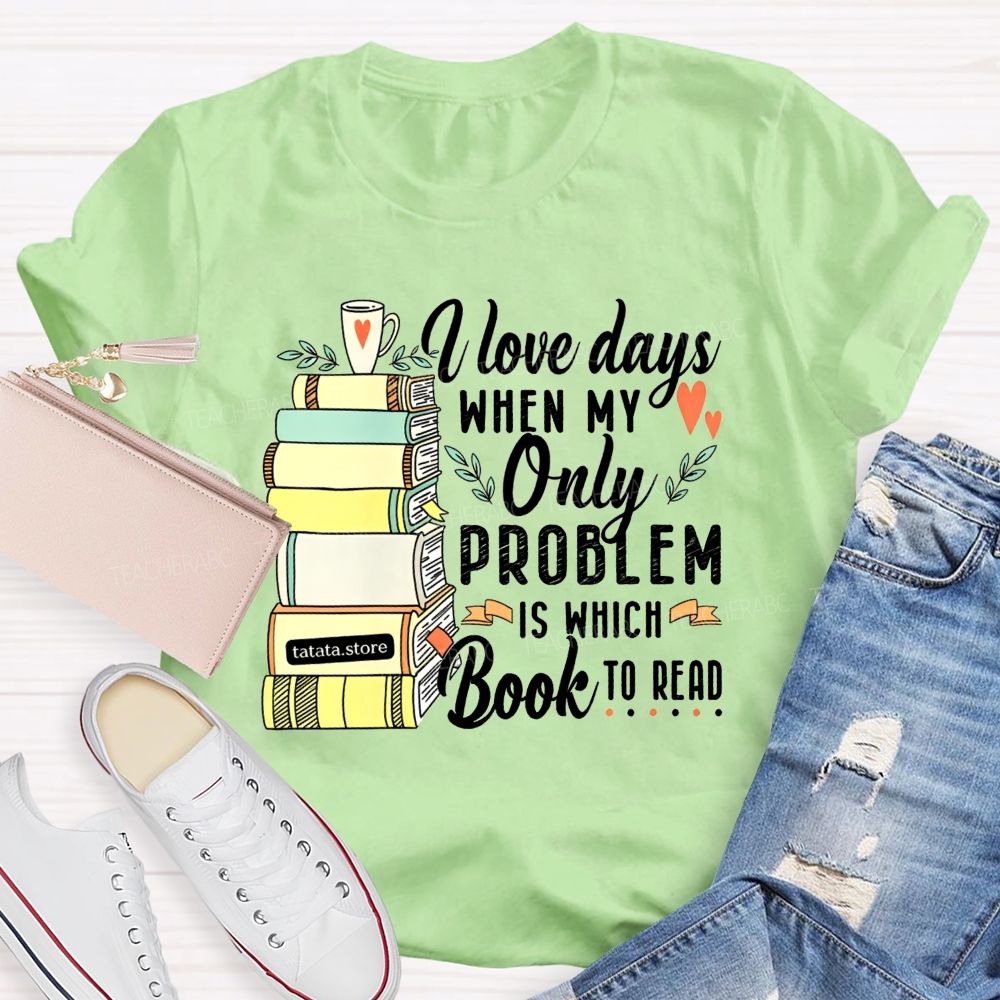 I Love Days When My Only Problem Is Which Book To Read Teacher T-shirt