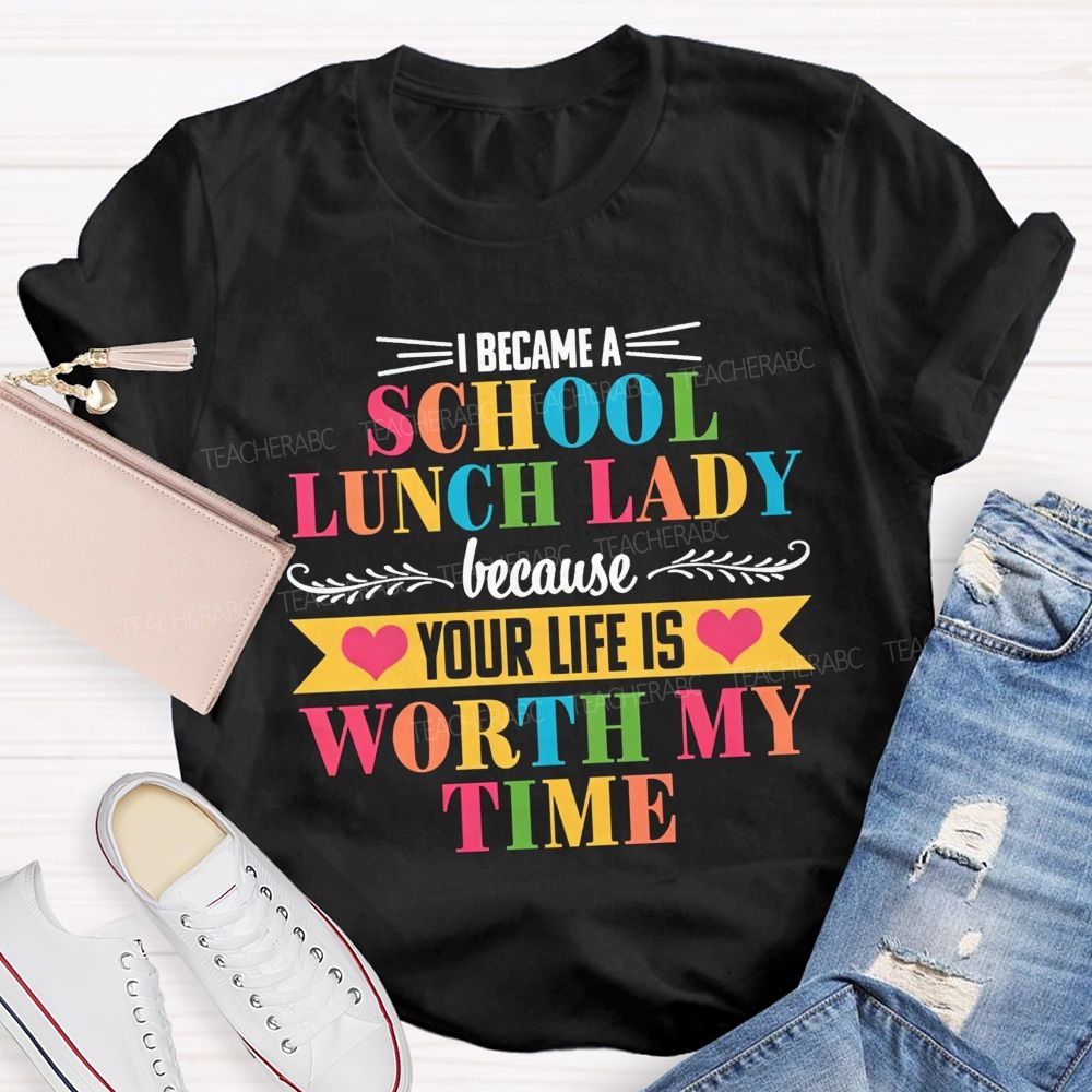 I Became A School Lunch Lady Because Your Life Is Worth My Time T-shirt