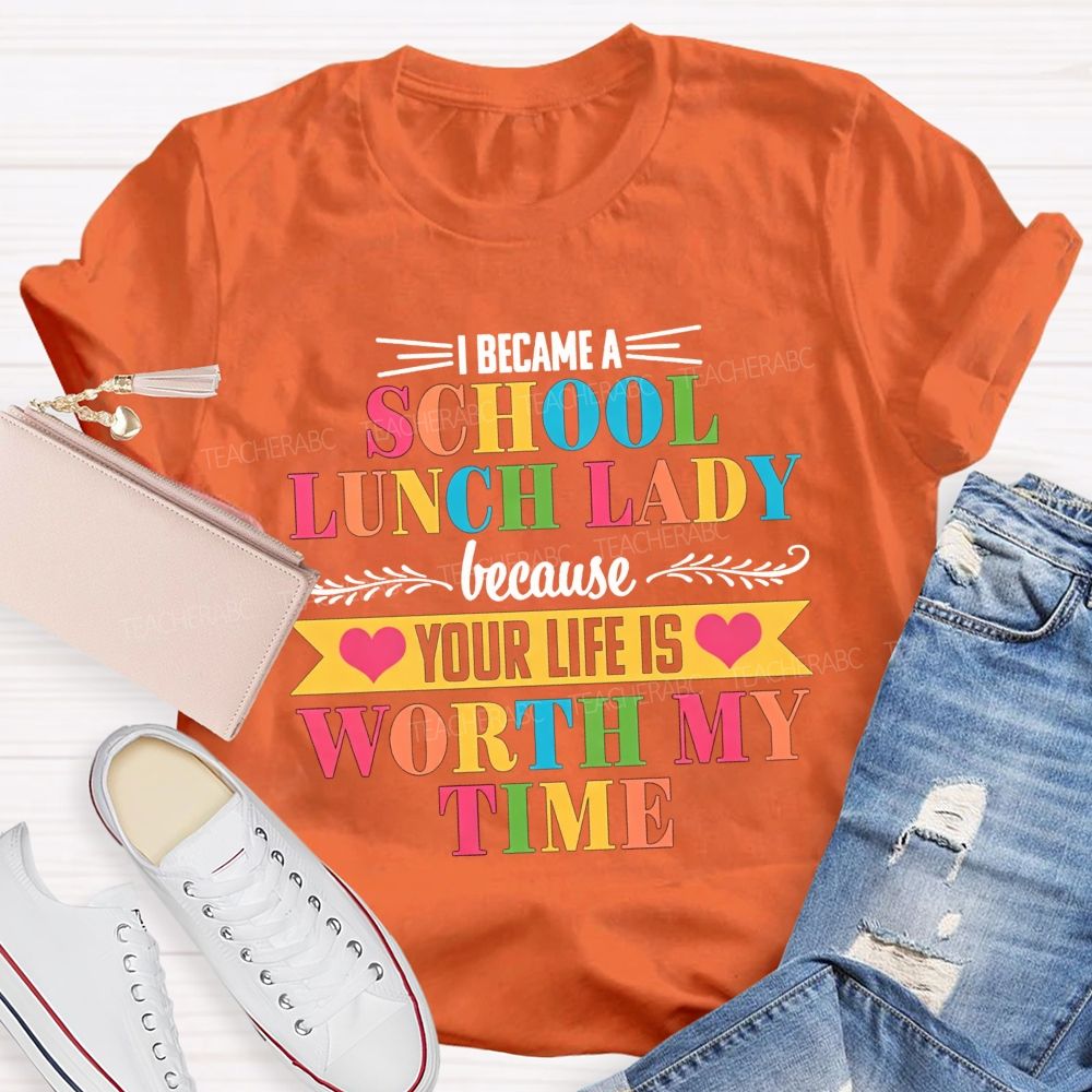 I Became A School Lunch Lady Because Your Life Is Worth My Time T-shirt