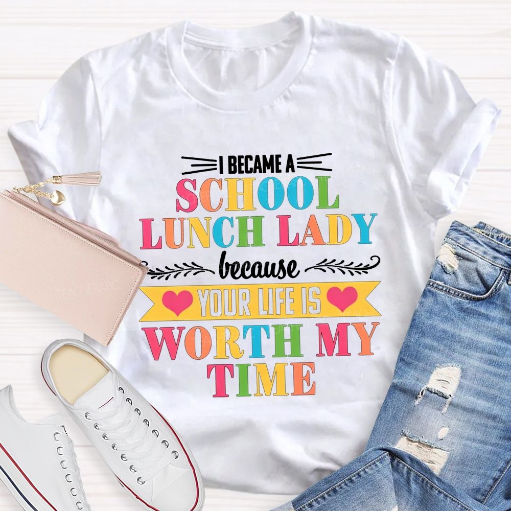 I Became A School Lunch Lady Because Your Life Is Worth My Time T-shirt