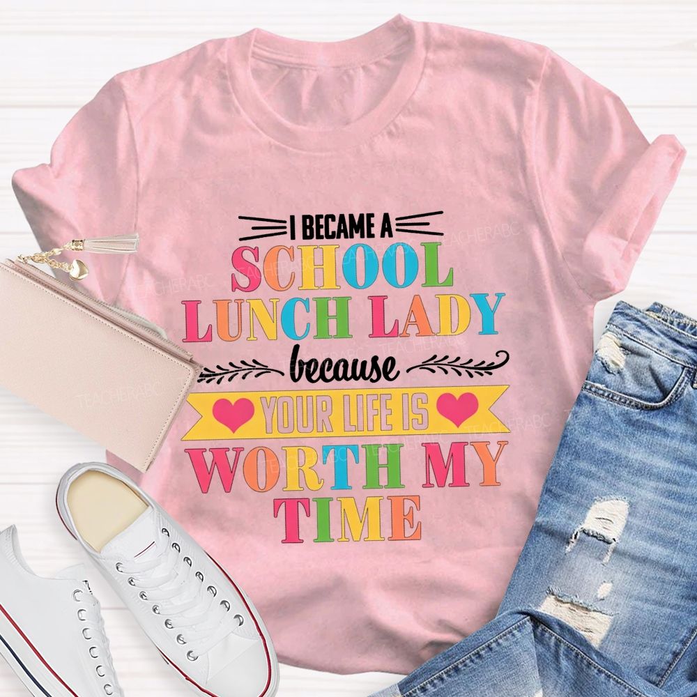 I Became A School Lunch Lady Because Your Life Is Worth My Time T-shirt