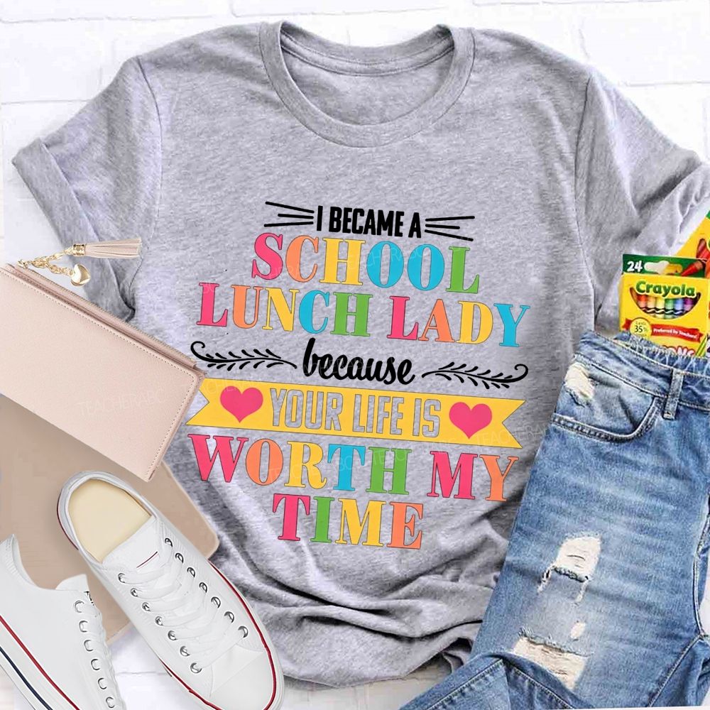 I Became A School Lunch Lady Because Your Life Is Worth My Time T-shirt