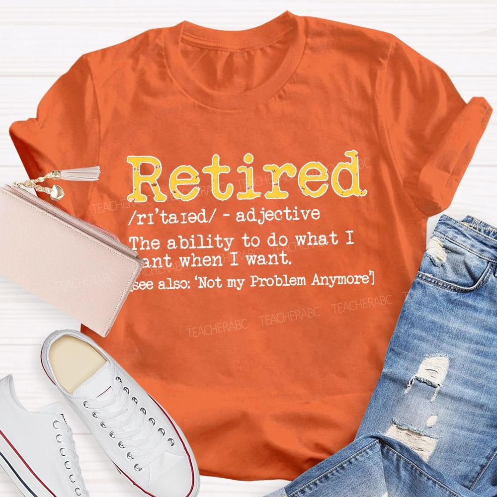 Retired The Ability To Do What I Want When I Want T-shirt