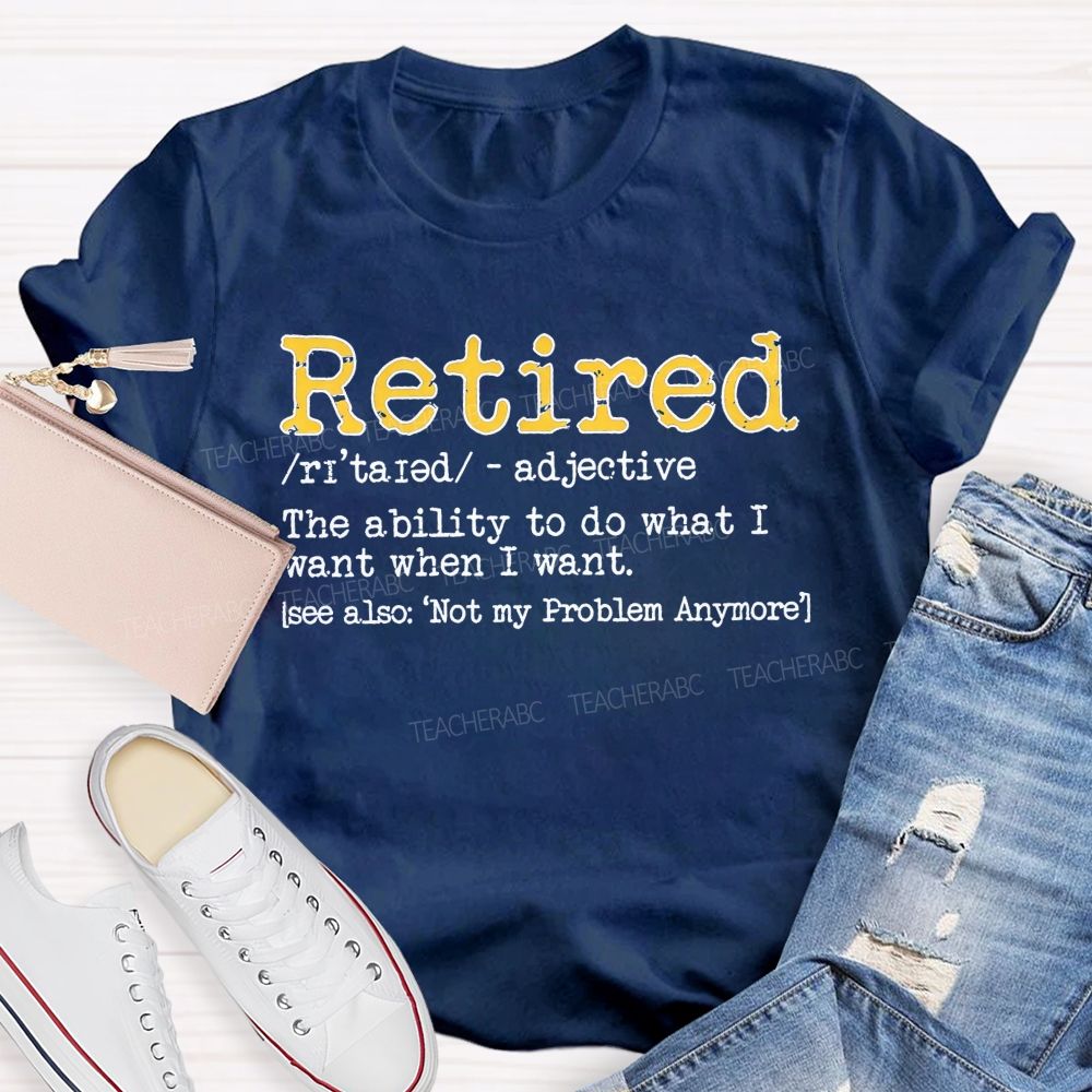 Retired The Ability To Do What I Want When I Want T-shirt