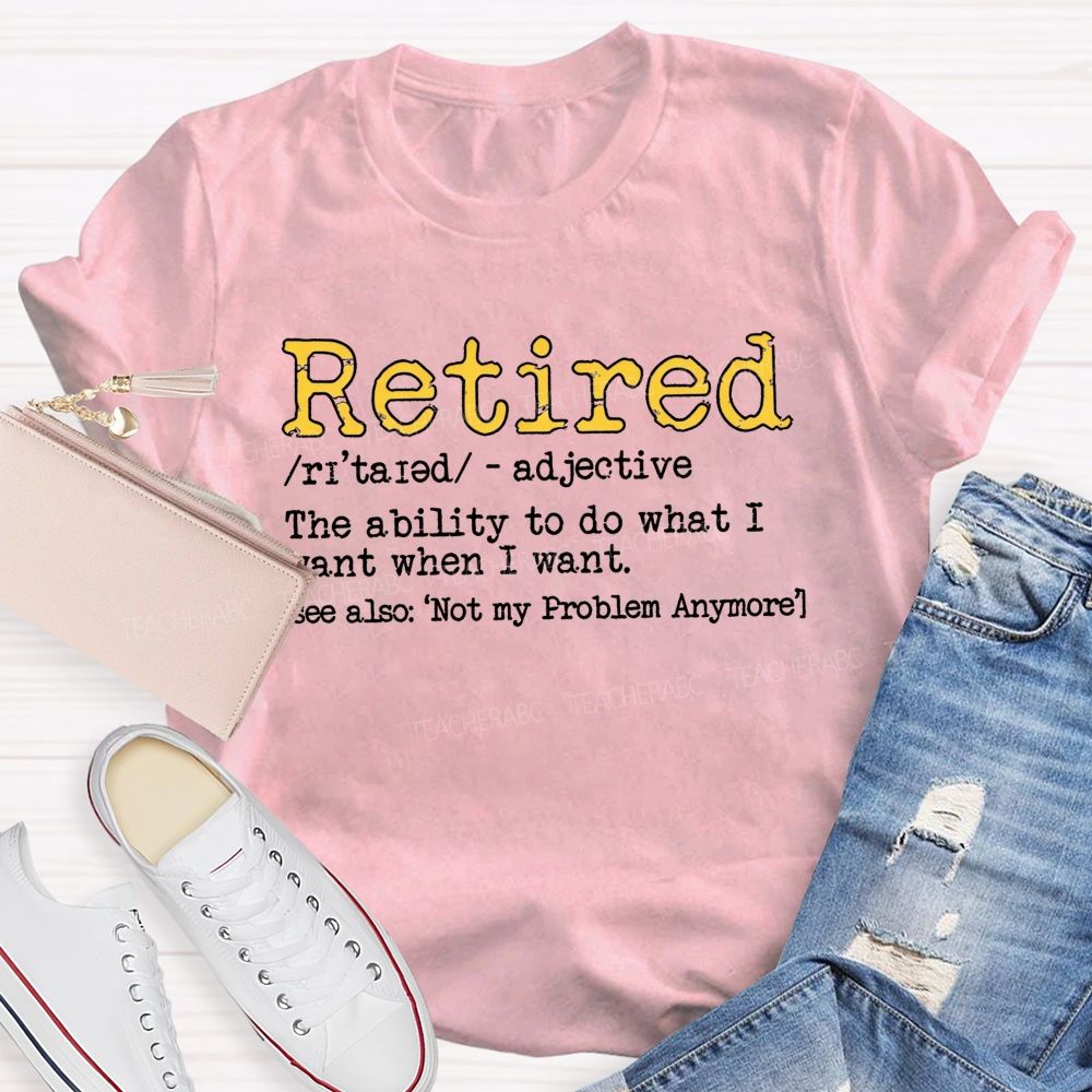Retired The Ability To Do What I Want When I Want T-shirt