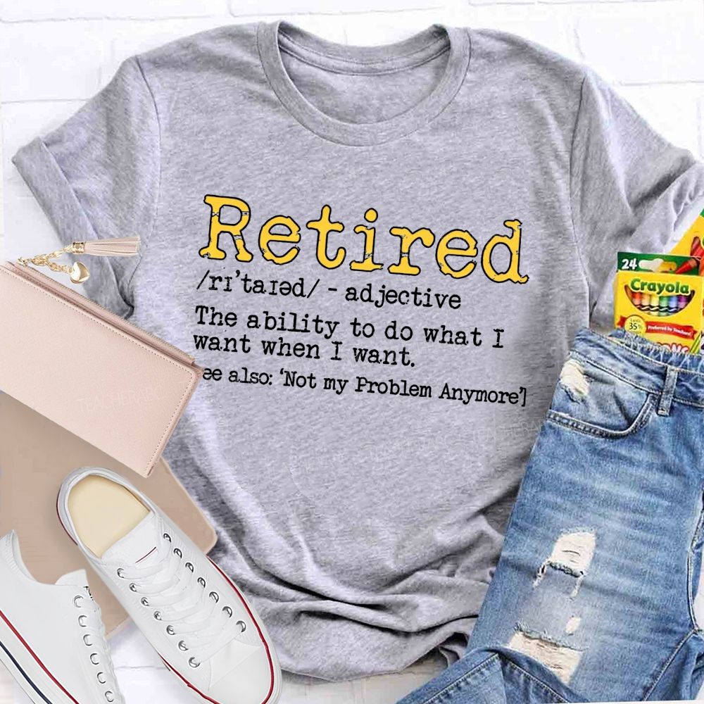 Retired The Ability To Do What I Want When I Want T-shirt