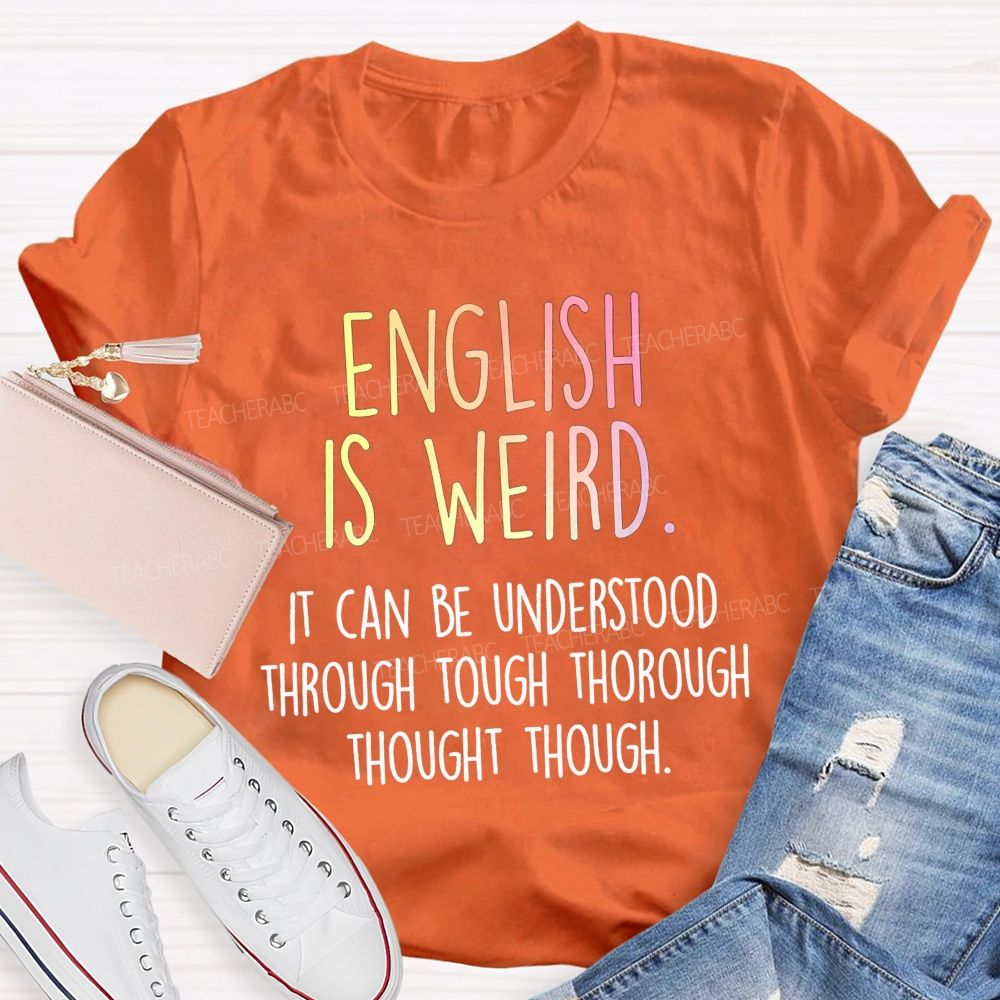 English Is Weird It Can Be Understood Through Tough Thorough Thought Though Teacher T-shirt