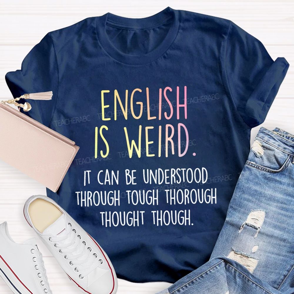 English Is Weird It Can Be Understood Through Tough Thorough Thought Though Teacher T-shirt