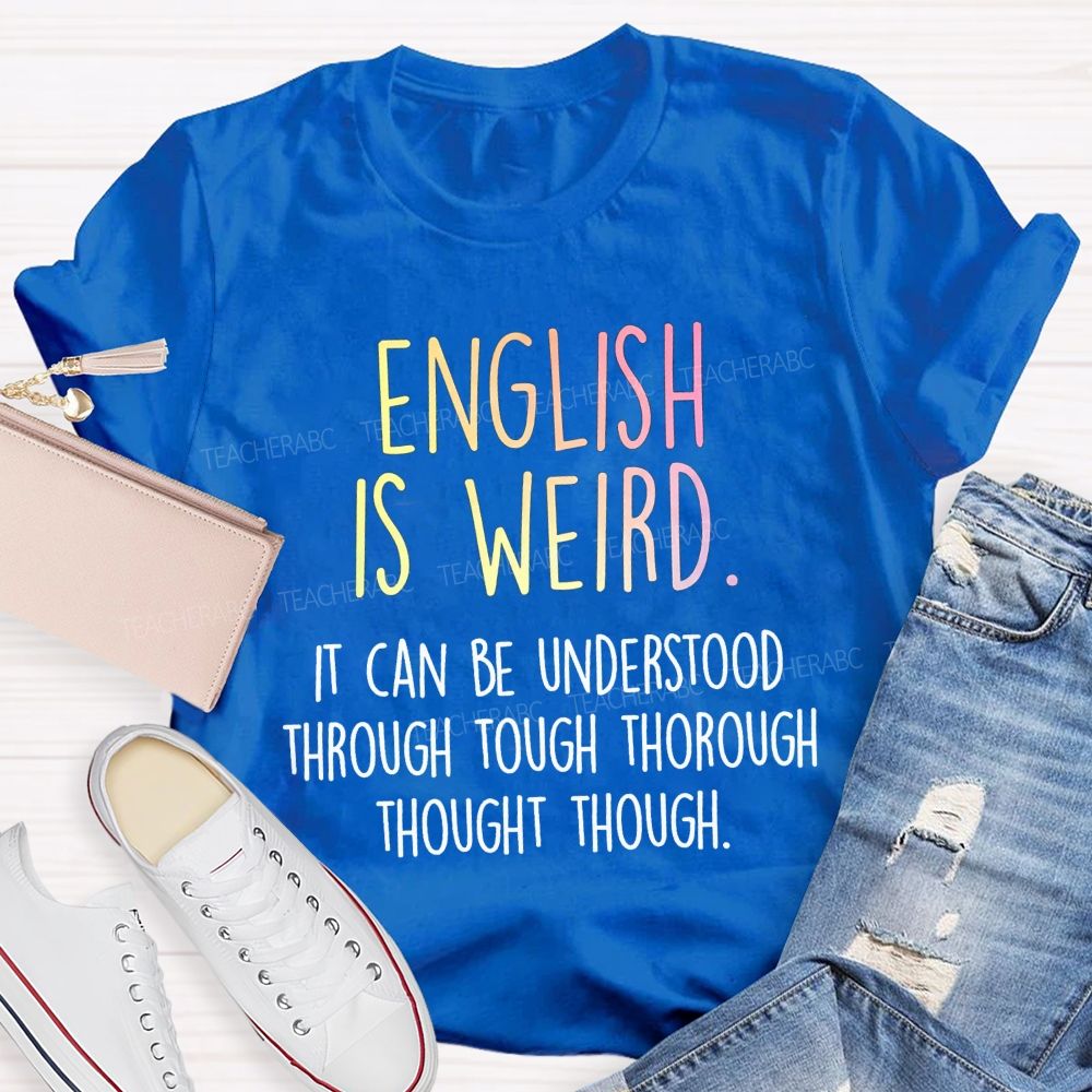 English Is Weird It Can Be Understood Through Tough Thorough Thought Though Teacher T-shirt