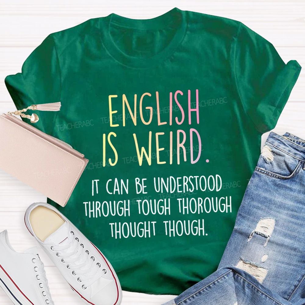 English Is Weird It Can Be Understood Through Tough Thorough Thought Though Teacher T-shirt