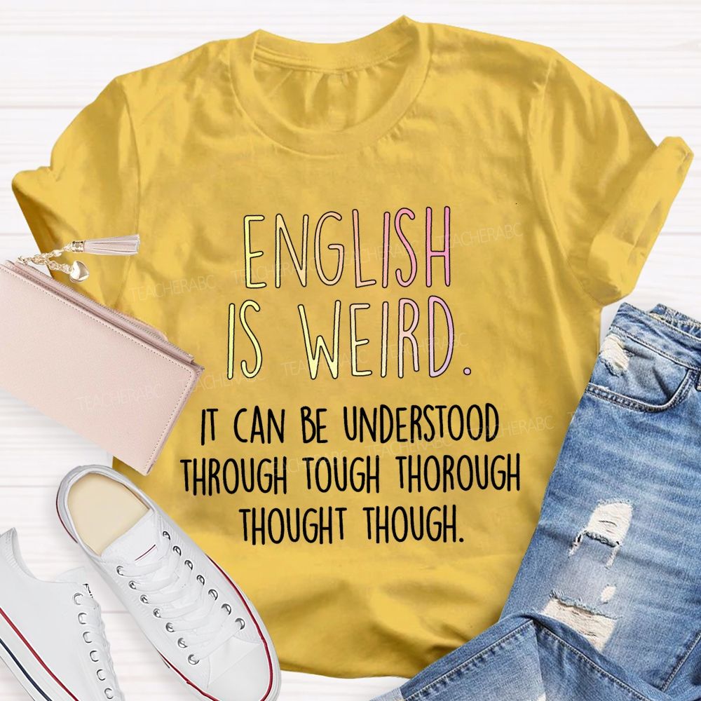 English Is Weird It Can Be Understood Through Tough Thorough Thought Though Teacher T-shirt