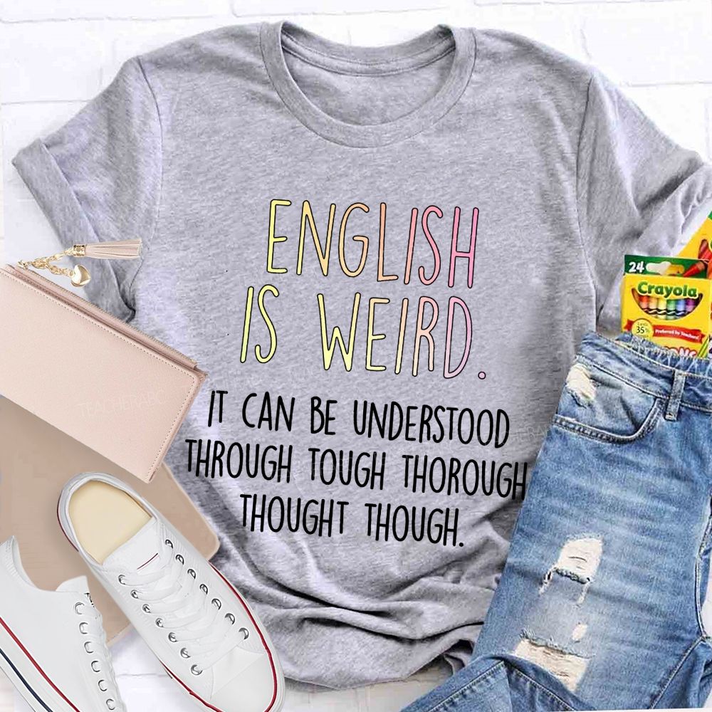 English Is Weird It Can Be Understood Through Tough Thorough Thought Though Teacher T-shirt