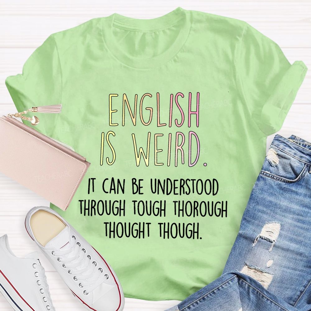 English Is Weird It Can Be Understood Through Tough Thorough Thought Though Teacher T-shirt