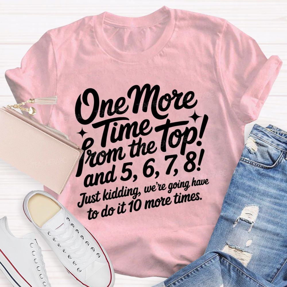 One More Time From The Top And 5 6 7 8 Just Kidding We'Re Going To Have To Do It 10 More Times T-shirt