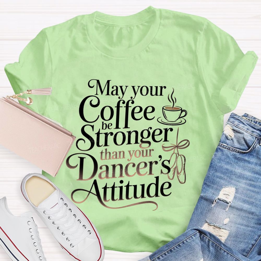 May Your Coffee Be Stronger Than Your Dancer'S Attitude Teacher T-shirt