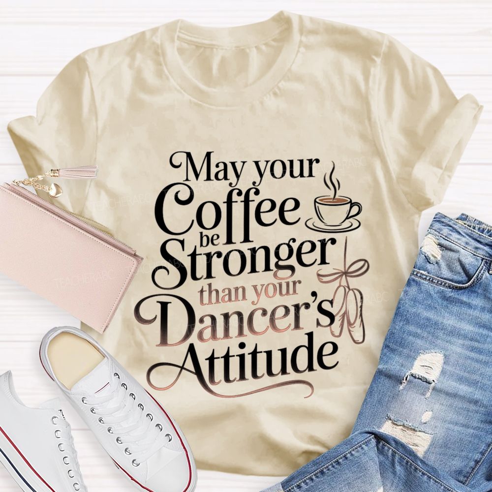 May Your Coffee Be Stronger Than Your Dancer'S Attitude Teacher T-shirt