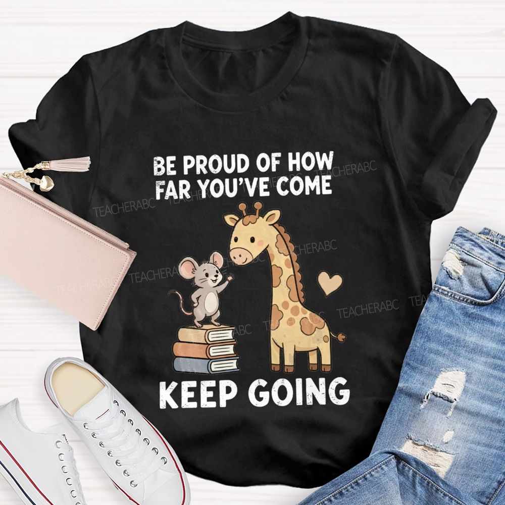 Be Proud Of How Far You'Ve Come Keep Going Teacher T-shirt