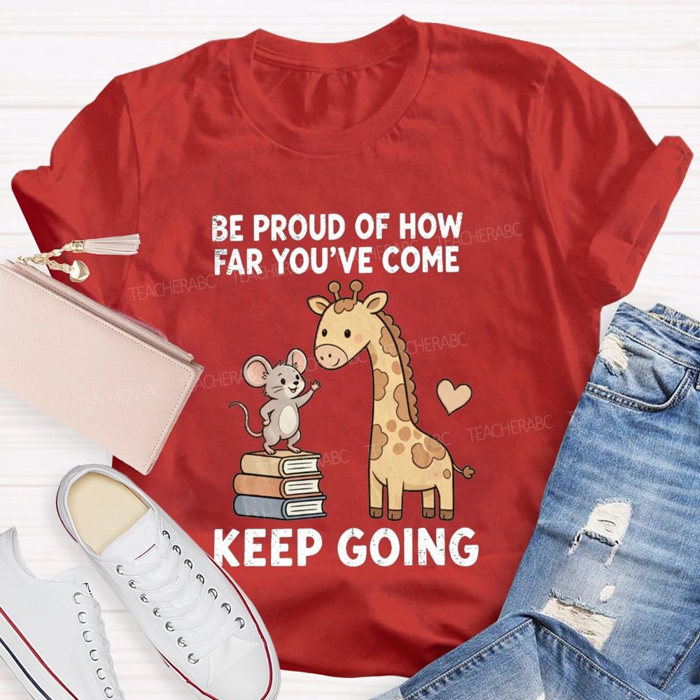 Be Proud Of How Far You'Ve Come Keep Going Teacher T-shirt