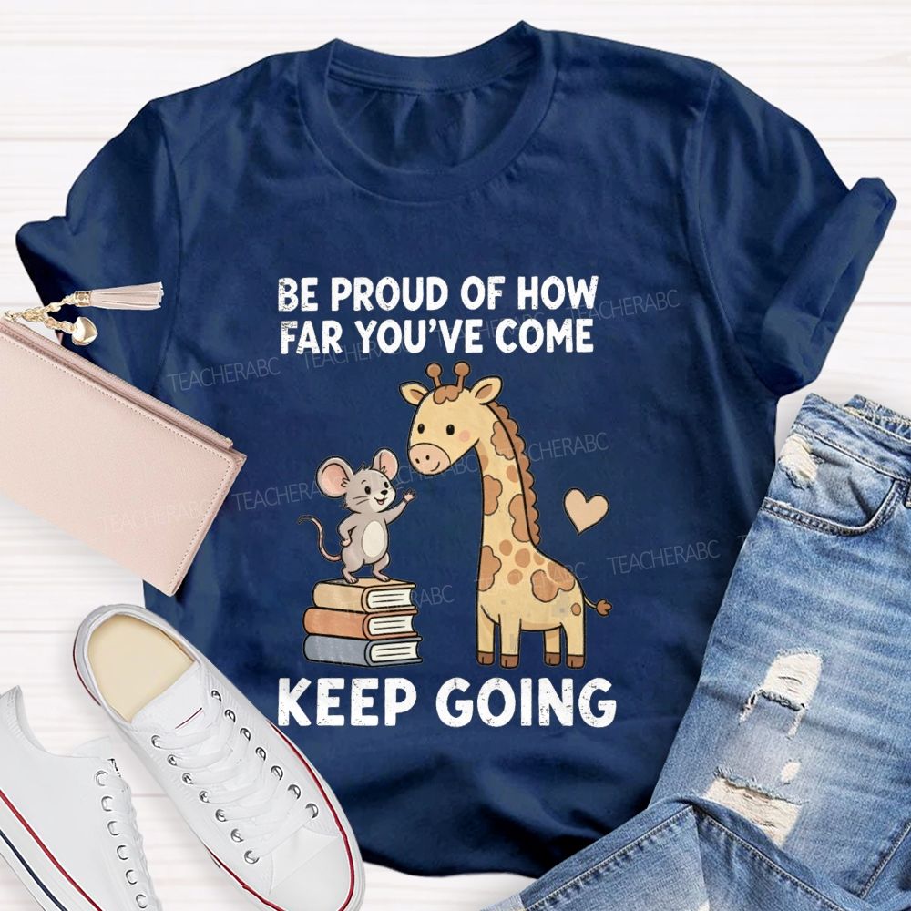 Be Proud Of How Far You'Ve Come Keep Going Teacher T-shirt