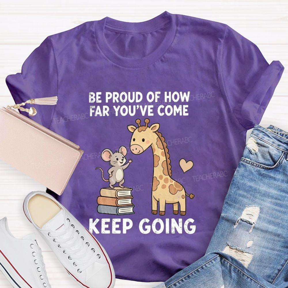 Be Proud Of How Far You'Ve Come Keep Going Teacher T-shirt