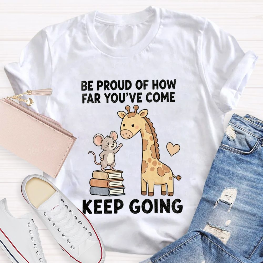 Be Proud Of How Far You'Ve Come Keep Going Teacher T-shirt