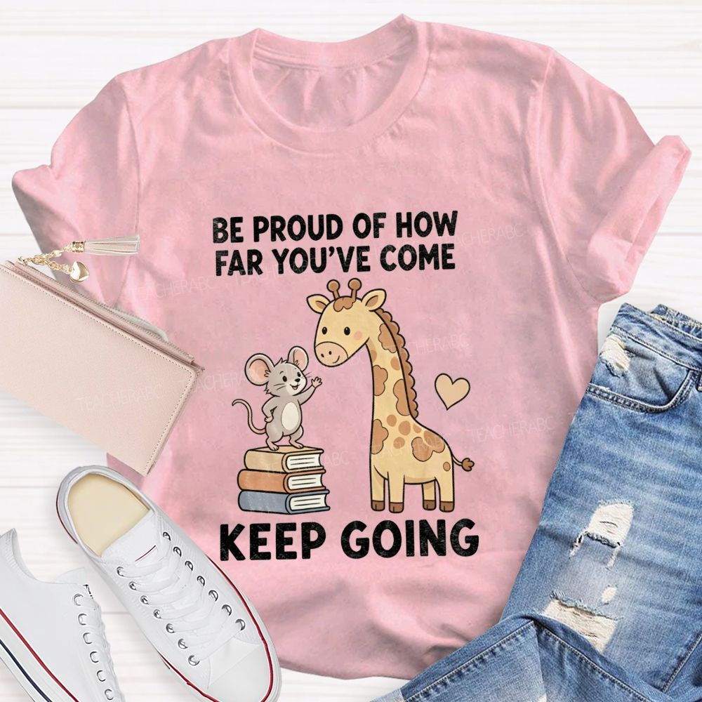 Be Proud Of How Far You'Ve Come Keep Going Teacher T-shirt