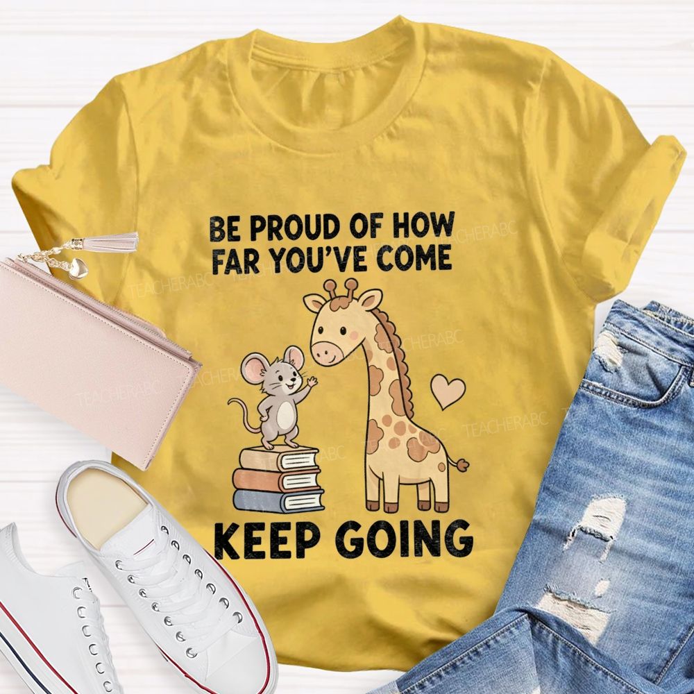 Be Proud Of How Far You'Ve Come Keep Going Teacher T-shirt