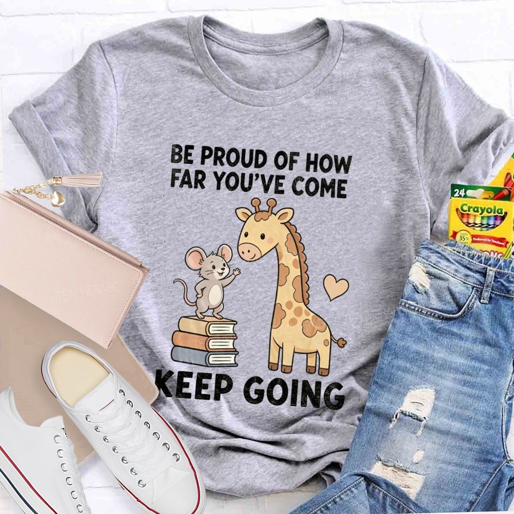 Be Proud Of How Far You'Ve Come Keep Going Teacher T-shirt
