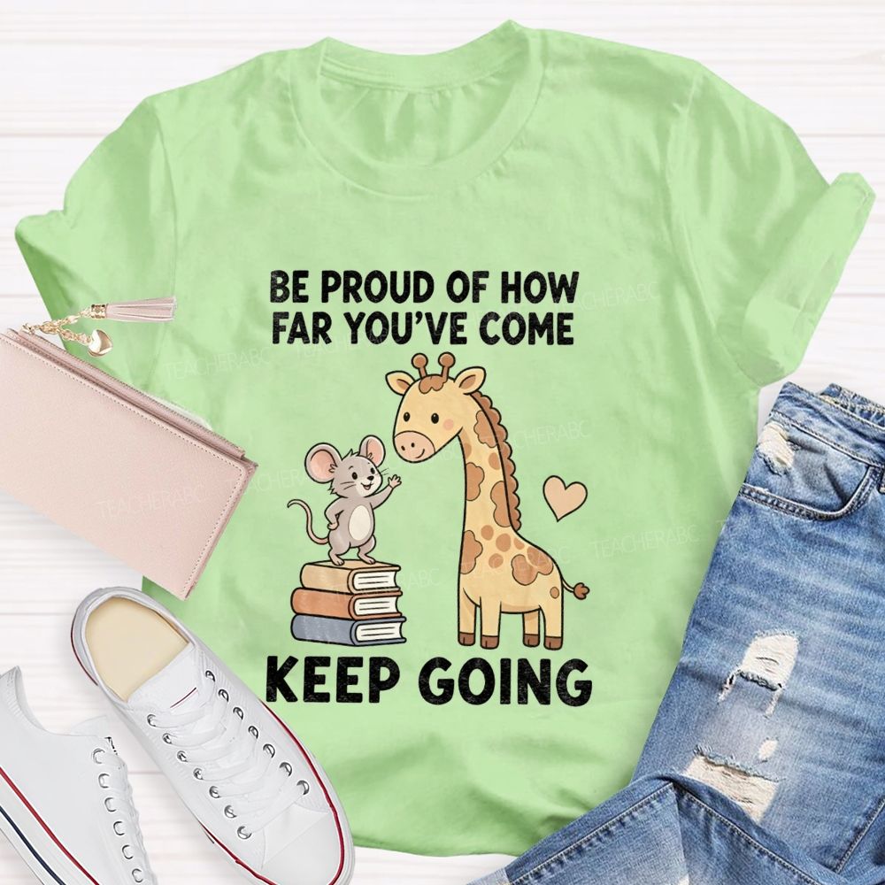 Be Proud Of How Far You'Ve Come Keep Going Teacher T-shirt
