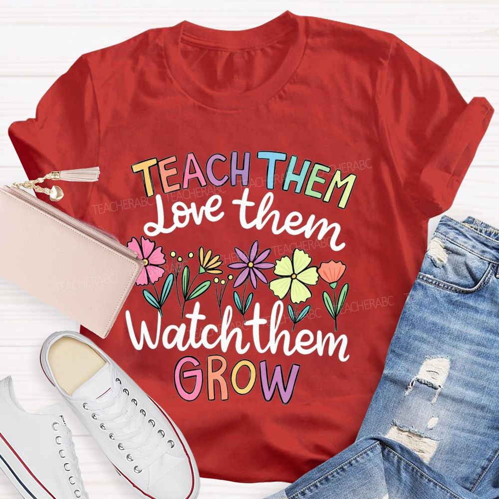 Teach Them Love Them Watch Them Grow Teacher T-shirt