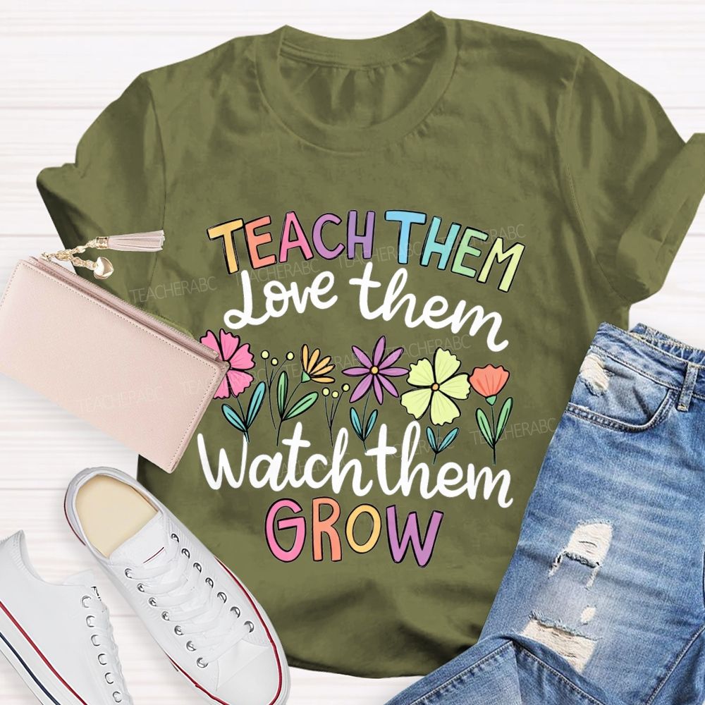 Teach Them Love Them Watch Them Grow Teacher T-shirt