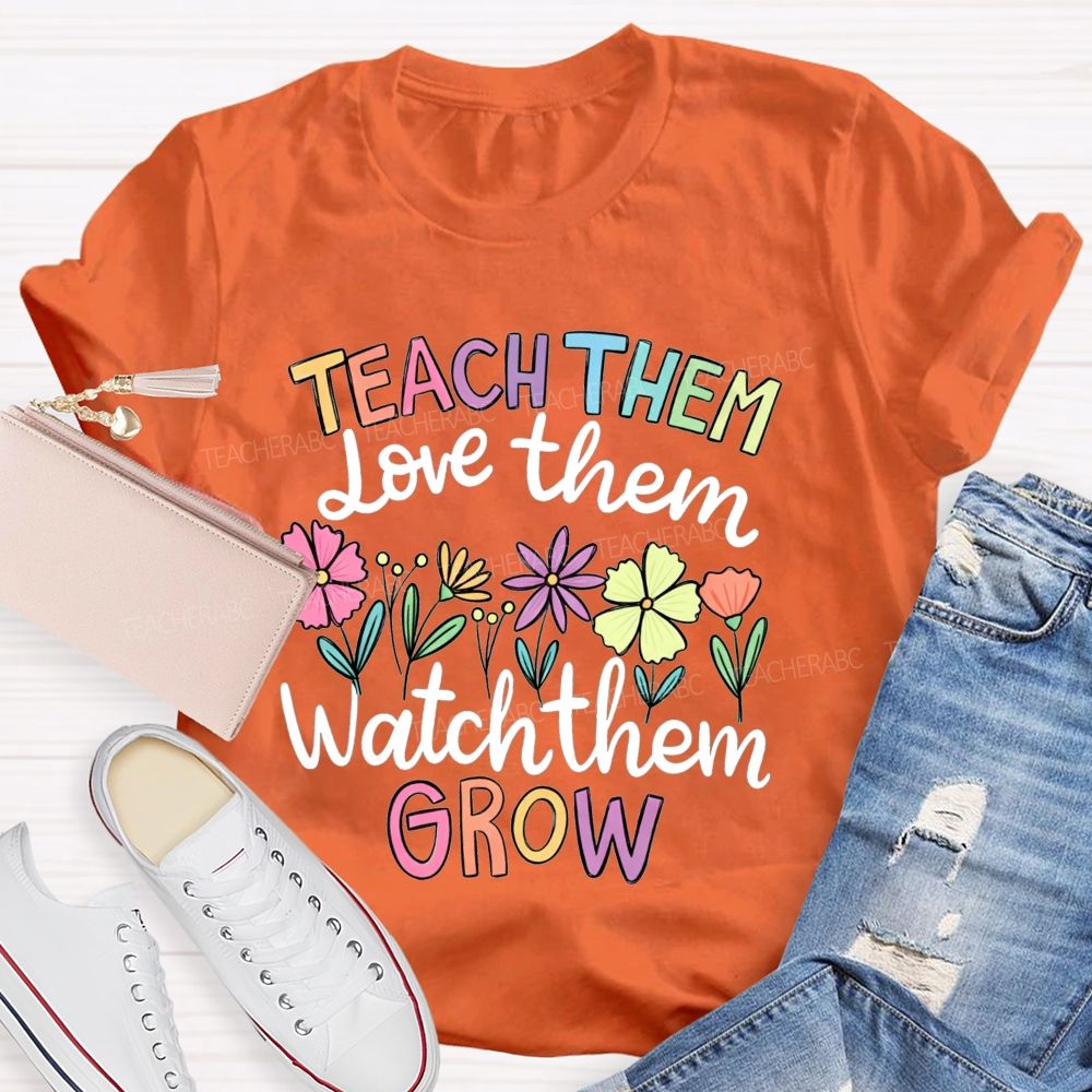 Teach Them Love Them Watch Them Grow Teacher T-shirt
