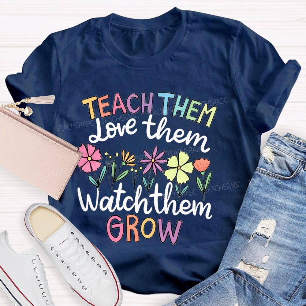 Teach Them Love Them Watch Them Grow Teacher T-shirt