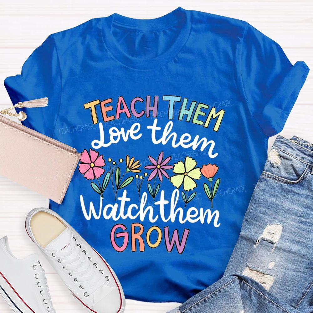 Teach Them Love Them Watch Them Grow Teacher T-shirt