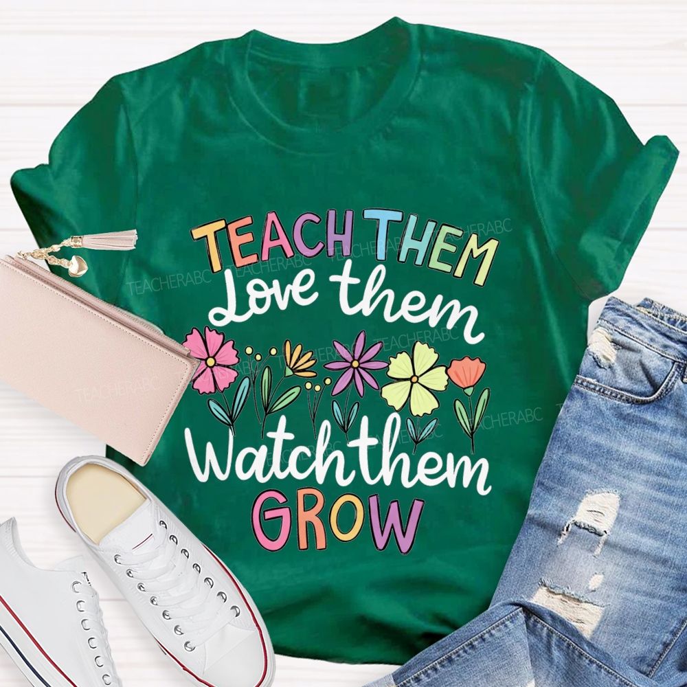 Teach Them Love Them Watch Them Grow Teacher T-shirt