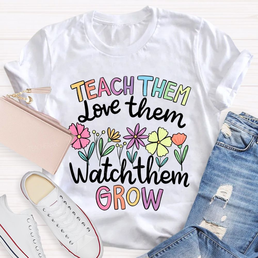 Teach Them Love Them Watch Them Grow Teacher T-shirt