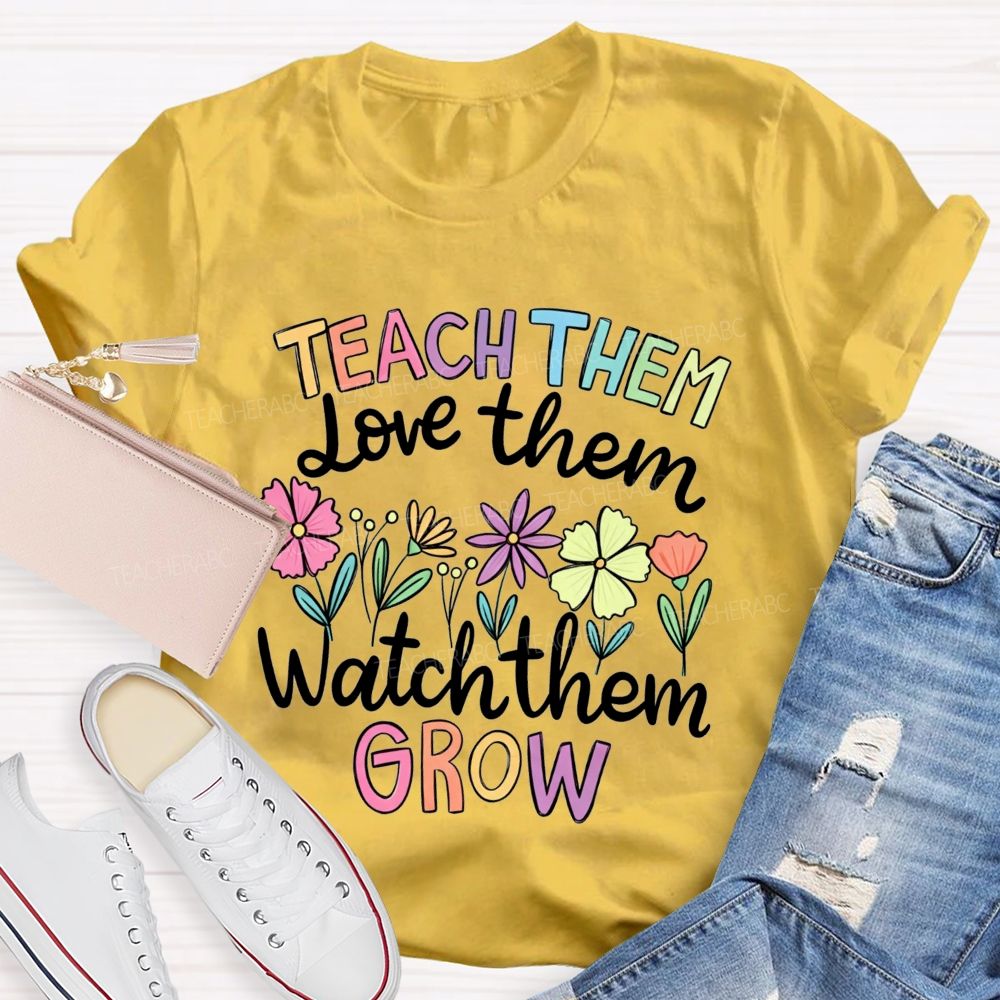 Teach Them Love Them Watch Them Grow Teacher T-shirt