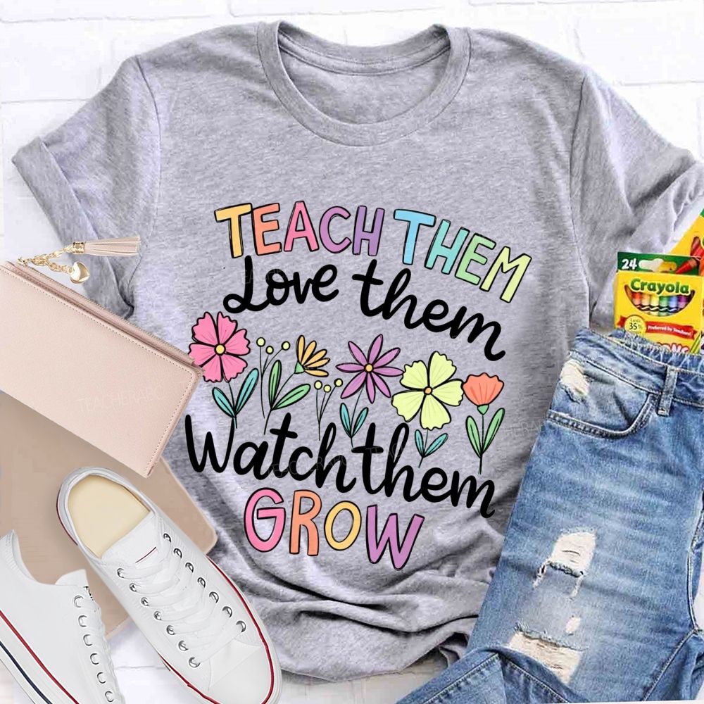 Teach Them Love Them Watch Them Grow Teacher T-shirt