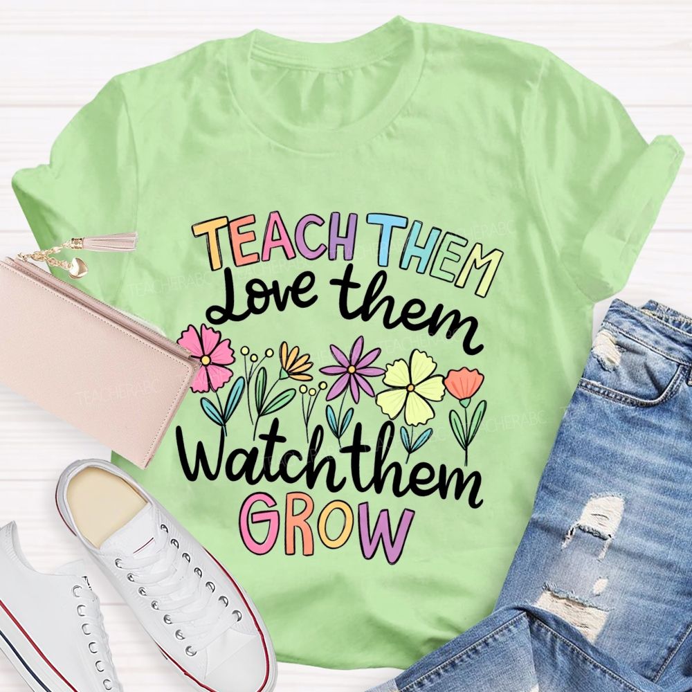 Teach Them Love Them Watch Them Grow Teacher T-shirt
