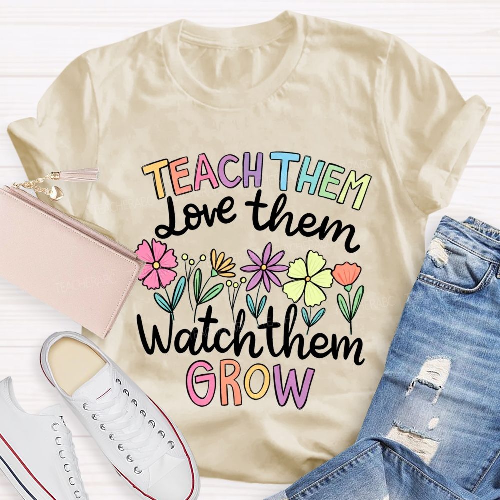 Teach Them Love Them Watch Them Grow Teacher T-shirt