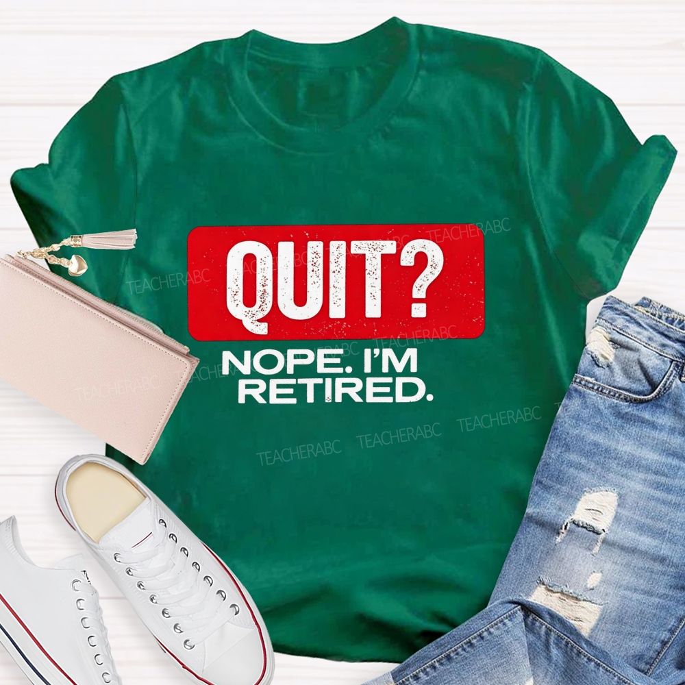 Quit Nope I'M Retired And Retirement Mode Activated Teacher T-shirt